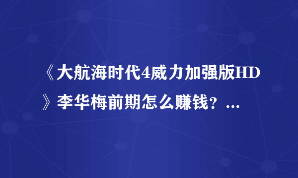 《大航海时代4威力加强版HD》李华梅前期怎么赚钱？李华梅赚钱攻略