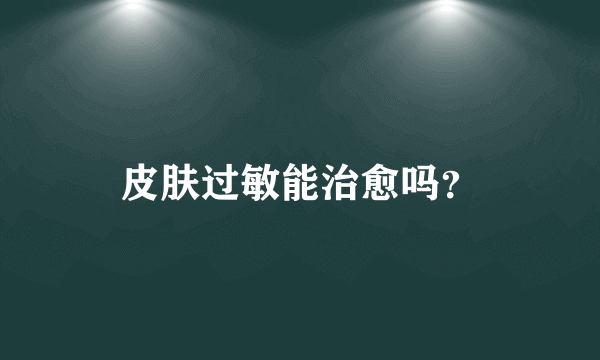 皮肤过敏能治愈吗？