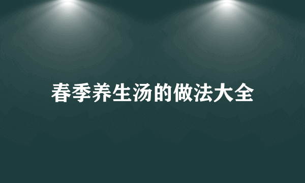 春季养生汤的做法大全