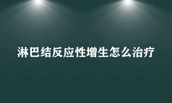 淋巴结反应性增生怎么治疗