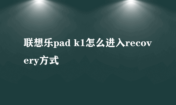 联想乐pad k1怎么进入recovery方式