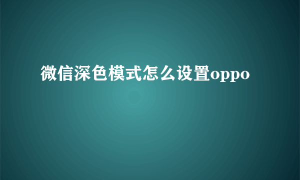 微信深色模式怎么设置oppo