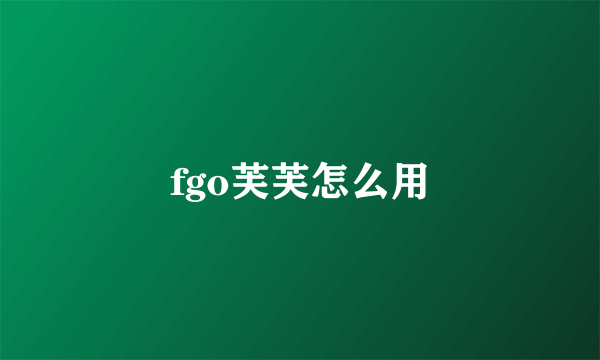 fgo芙芙怎么用