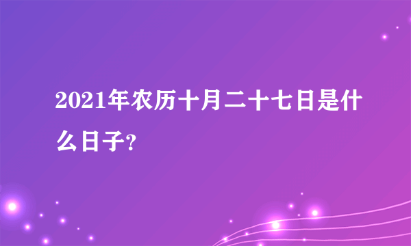 2021年农历十月二十七日是什么日子？