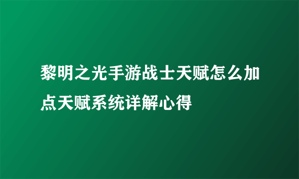 黎明之光手游战士天赋怎么加点天赋系统详解心得