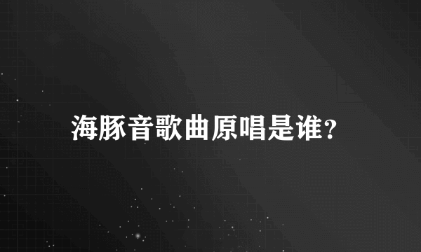 海豚音歌曲原唱是谁？