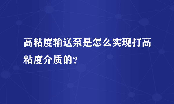 高粘度输送泵是怎么实现打高粘度介质的？