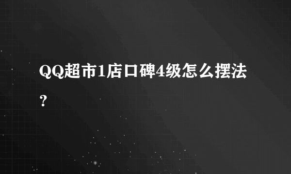 QQ超市1店口碑4级怎么摆法？