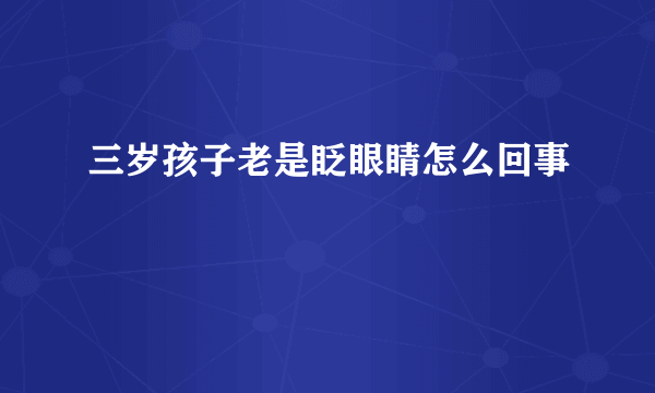 三岁孩子老是眨眼睛怎么回事