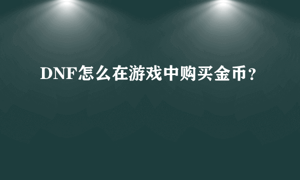 DNF怎么在游戏中购买金币？