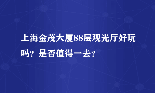 上海金茂大厦88层观光厅好玩吗？是否值得一去？