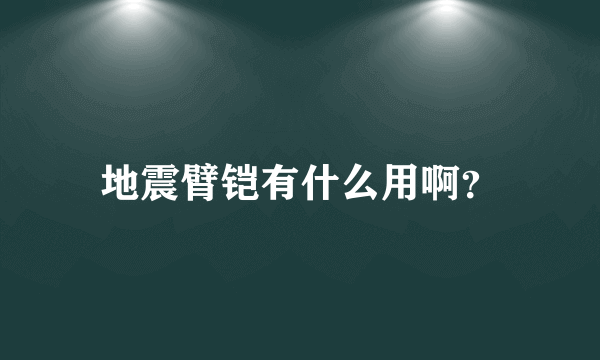 地震臂铠有什么用啊？