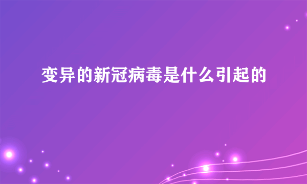 变异的新冠病毒是什么引起的