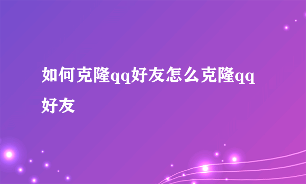 如何克隆qq好友怎么克隆qq好友