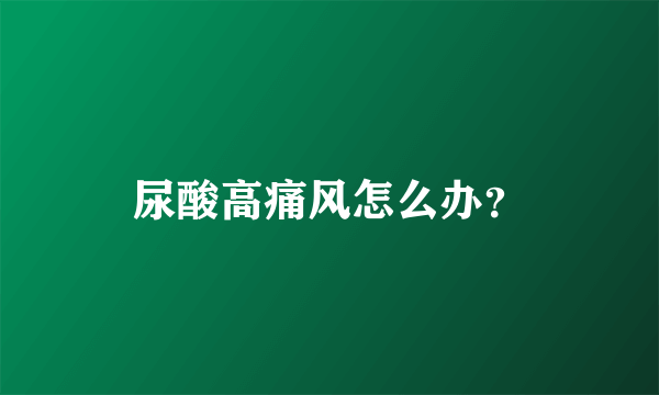 尿酸高痛风怎么办？