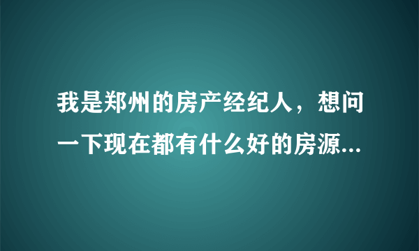 我是郑州的房产经纪人，想问一下现在都有什么好的房源信息网站，可以介绍一下的！