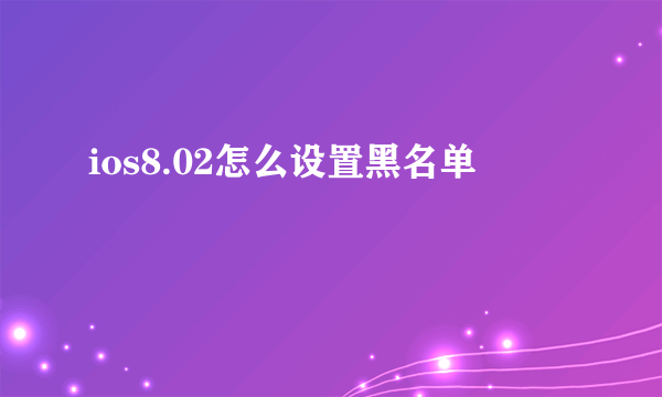 ios8.02怎么设置黑名单