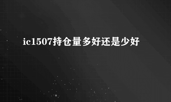 ic1507持仓量多好还是少好