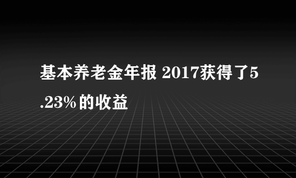 基本养老金年报 2017获得了5.23%的收益