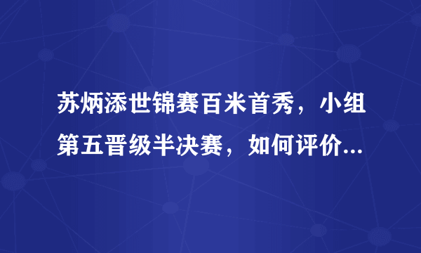 苏炳添世锦赛百米首秀，小组第五晋级半决赛，如何评价他在赛场上的表现？