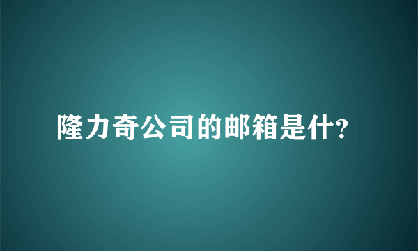 隆力奇公司的邮箱是什？