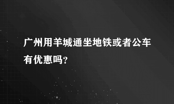 广州用羊城通坐地铁或者公车有优惠吗？