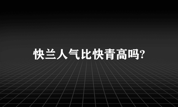 快兰人气比快青高吗?