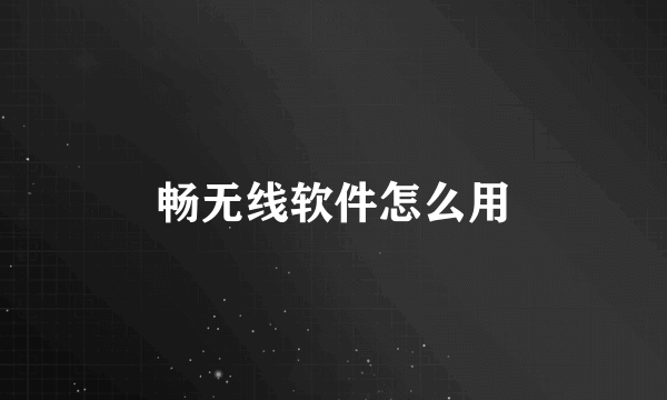 畅无线软件怎么用