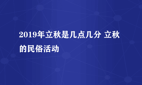 2019年立秋是几点几分 立秋的民俗活动