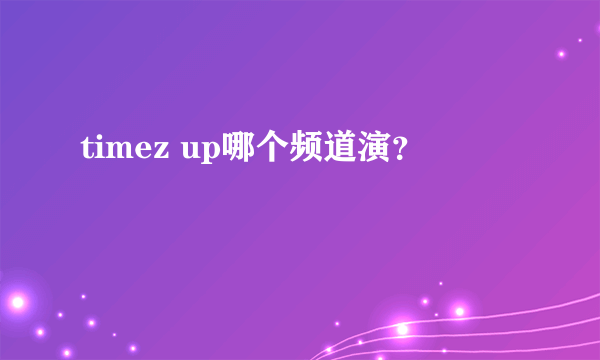 timez up哪个频道演？