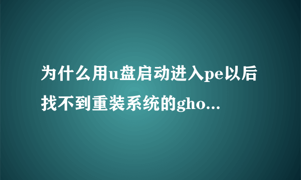 为什么用u盘启动进入pe以后找不到重装系统的ghost文件了?,,,