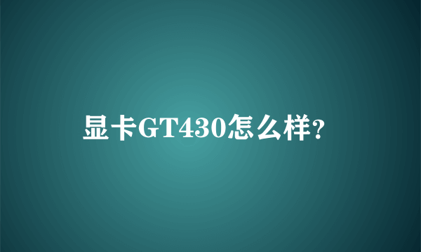 显卡GT430怎么样？