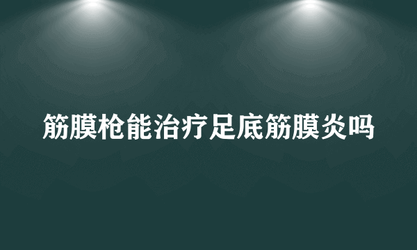 筋膜枪能治疗足底筋膜炎吗