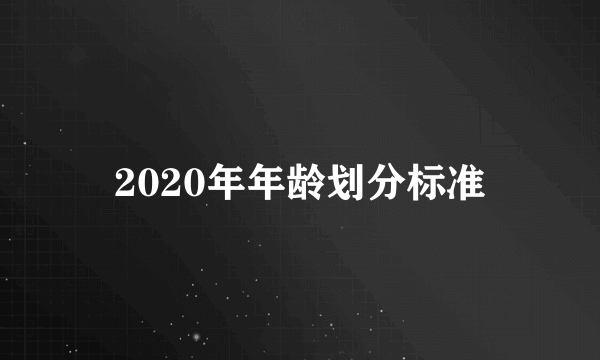 2020年年龄划分标准