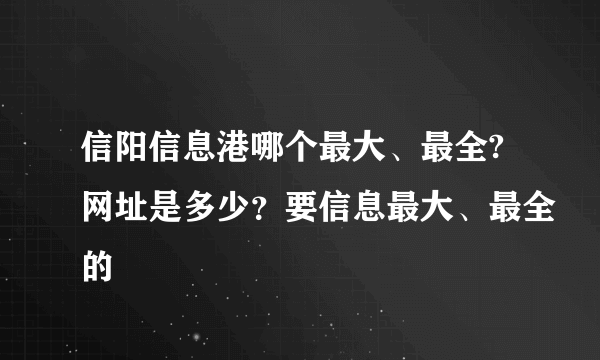 信阳信息港哪个最大、最全?网址是多少？要信息最大、最全的