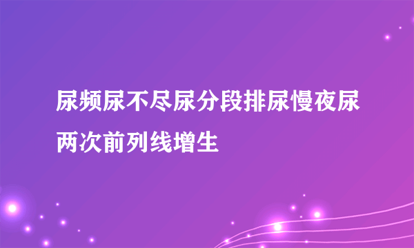 尿频尿不尽尿分段排尿慢夜尿两次前列线增生