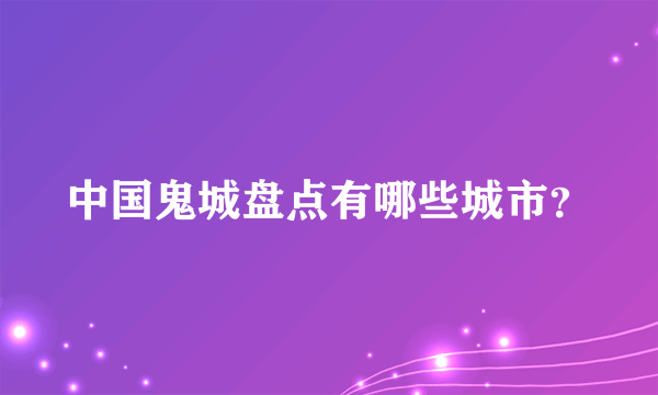 中国鬼城盘点有哪些城市？