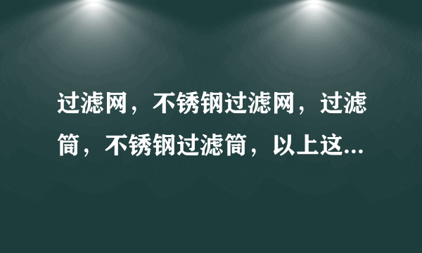 过滤网，不锈钢过滤网，过滤筒，不锈钢过滤筒，以上这些产品都采用什么工艺？