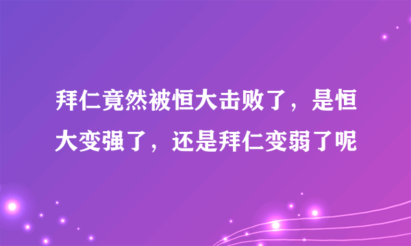 拜仁竟然被恒大击败了，是恒大变强了，还是拜仁变弱了呢