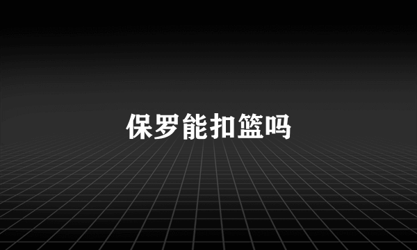 保罗能扣篮吗