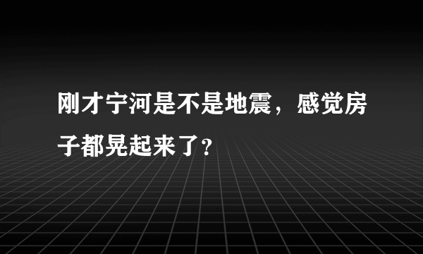 刚才宁河是不是地震，感觉房子都晃起来了？