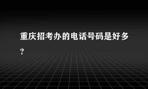 重庆招考办的电话号码是好多？