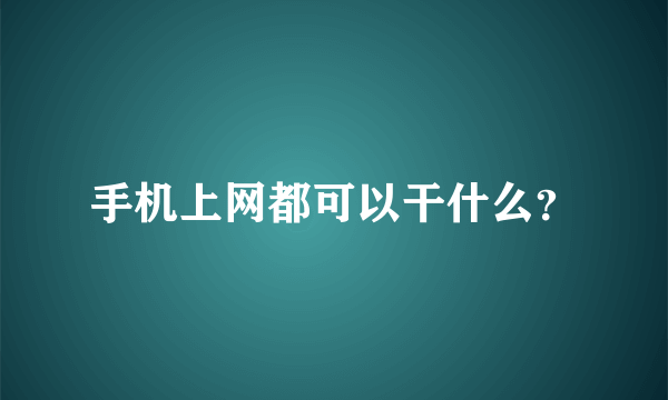 手机上网都可以干什么？