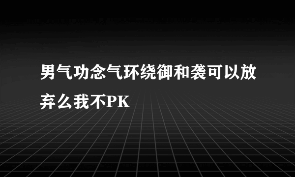 男气功念气环绕御和袭可以放弃么我不PK