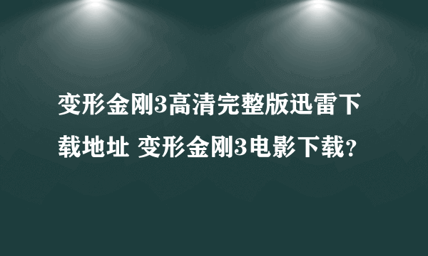 变形金刚3高清完整版迅雷下载地址 变形金刚3电影下载？