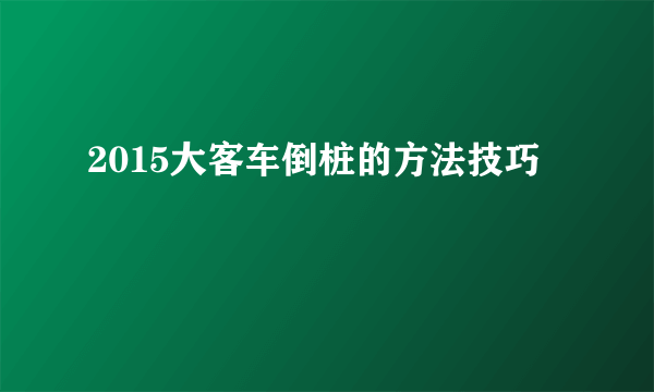 2015大客车倒桩的方法技巧