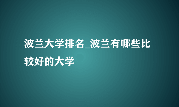 波兰大学排名_波兰有哪些比较好的大学