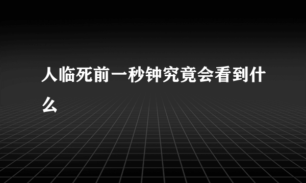 人临死前一秒钟究竟会看到什么