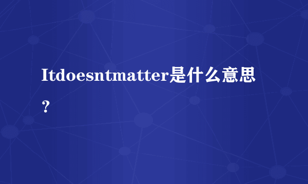 Itdoesntmatter是什么意思？