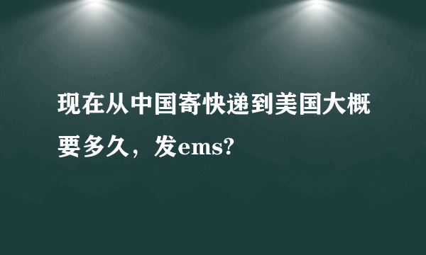 现在从中国寄快递到美国大概要多久，发ems?